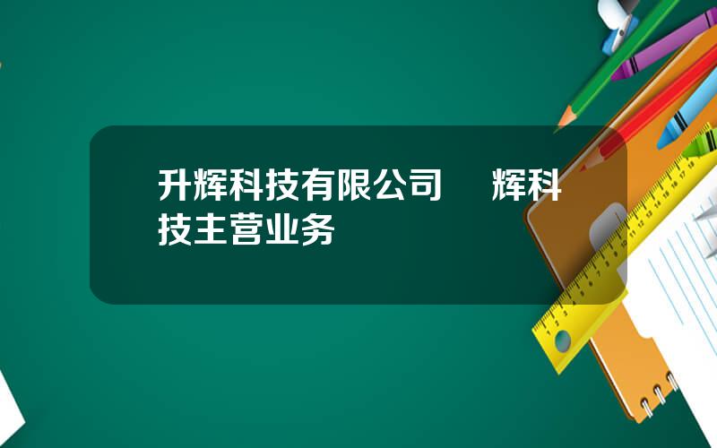 升辉科技有限公司 昇辉科技主营业务